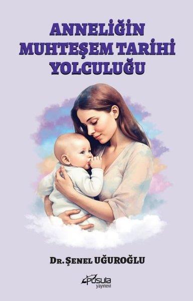 Şenel UğuroğluPsikoloji KitaplarıAnneliğin Muhteşem Tarihi Yolculuğu