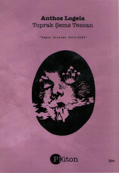 Toprak Şems TezcanTürk ŞiiriAnthos Logeia - Toplu Şiirler 2013 - 2023