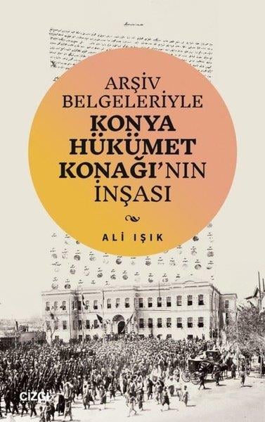 Ali IşıkTürk Tarihi Araştırmaları KitaplarıArşiv Belgeleriyle Konya Hükümet Konağı'nın İnşası