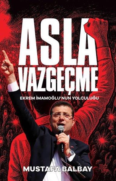 Mustafa BalbayTürkiye Siyaseti ve Politikası KitaplarıAsla Vazgeçme - Ekrem İmamoğlu'nun Yolculuğu
