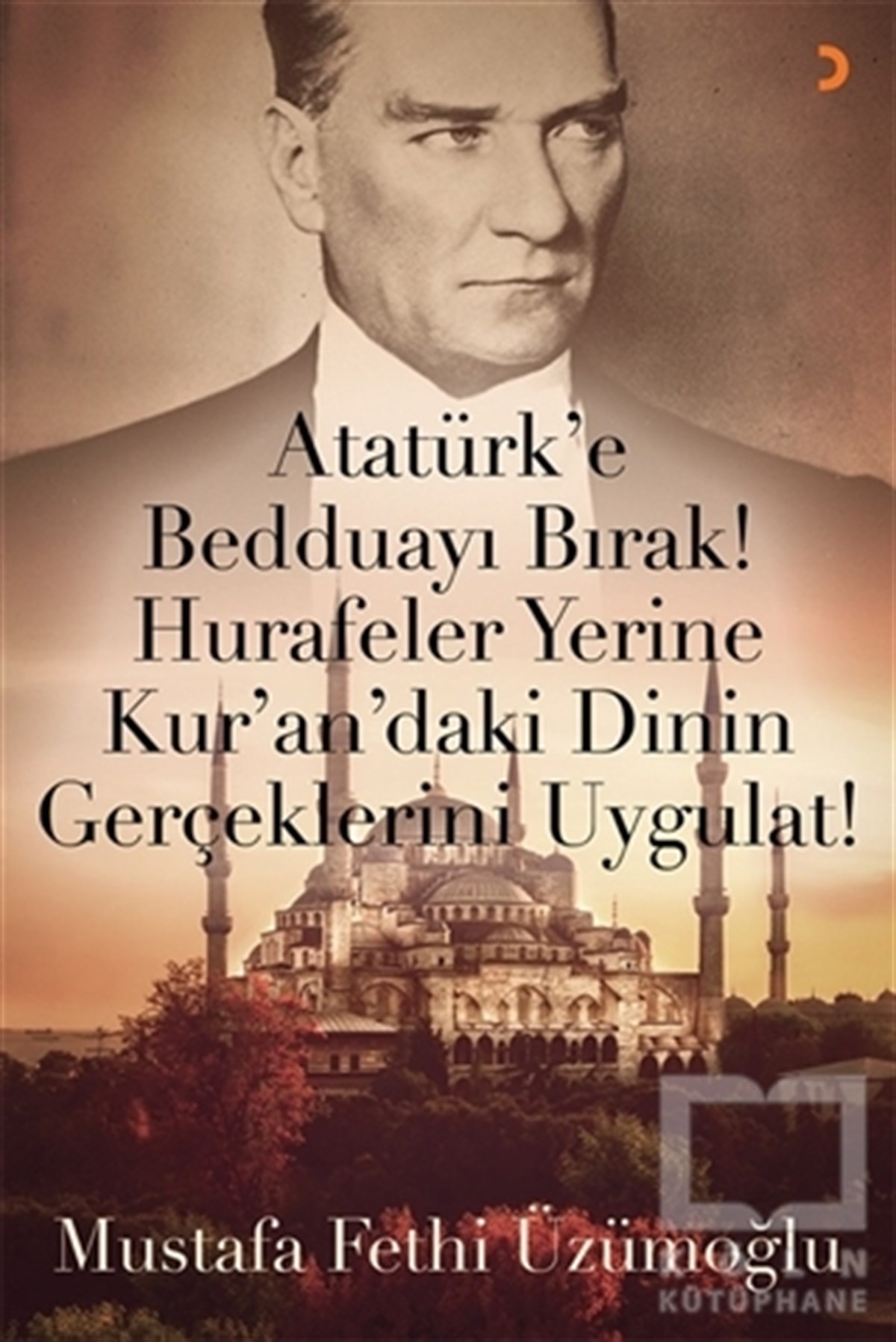 Mustafa Fethi Üzümoğluİslami Araştırma ve İnceleme KitaplarıAtatürk’e Bedduayı Bırak! Hurafeler Yerine Kur’an’daki Dinin Gerçeklerini Uygulat!