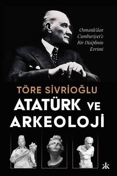 Töre SivrioğluArkeolojiAtatürk ve Arkeoloji: Osmanlı'dan Cumhuriyet'e Bir Disiplinin Evrimi