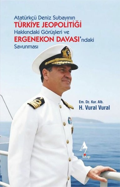 H. Vural VuralTürkische Politik & PolitikbücherAtatürkçü Deniz Subayının Türkiye Jeopolitiği Hakkındaki Görüşleri ve Ergenekon Davası'ndaki Savunma