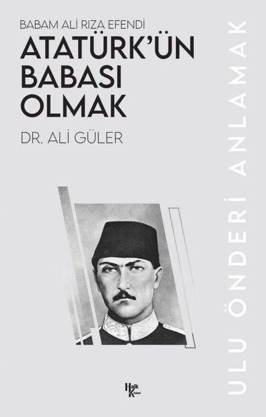 Ali GülerMustafa Kemal Atatürk KitaplarıAtatürk'ün Babası Olmak - Babam Ali Rıza Efendi