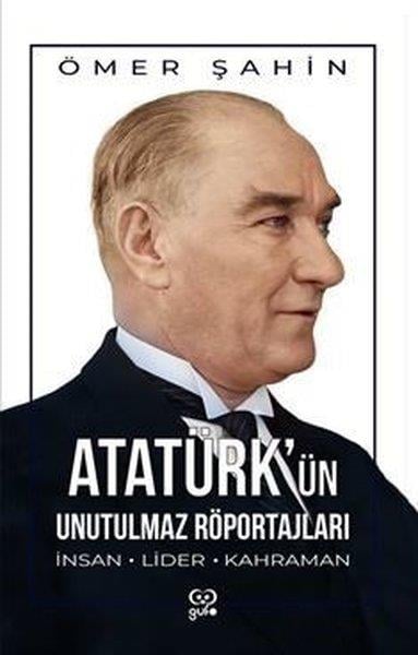 Ömer ŞahinMustafa Kemal Atatürk KitaplarıAtatürk'ün Unutulmaz Röportajları - İnsan, Lider, Kahraman