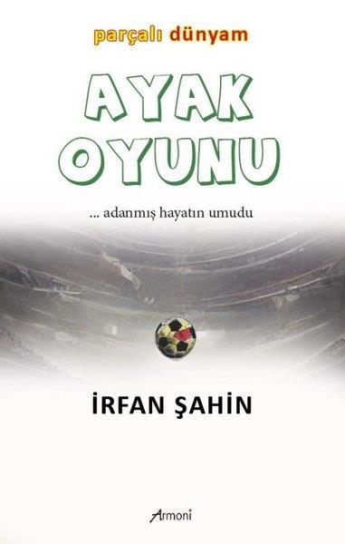 İrfan ŞahinAnı & Mektup & Günlük KitaplarıAyak Oyunu - Parçalı Dünyam Adanmış Hayatın Umudu