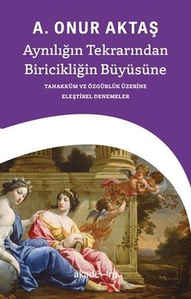A. Onur AktaşFelsefe BilimiAynılığın Tekrarından Biricikliğin Büyüsüne - Tahakküm ve Özgürlük Üzerine Eleştirel Denemeler