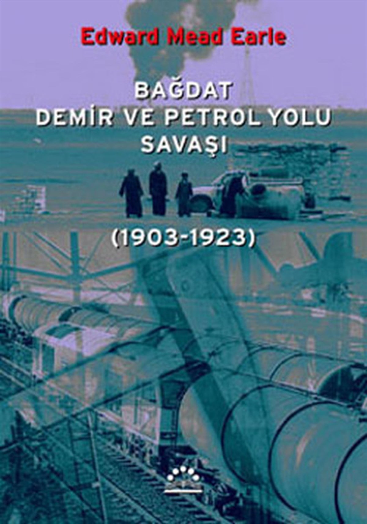 Edward Mead EarlDünya TarihiBağdat Demir ve Petrol Yolu Savaşı