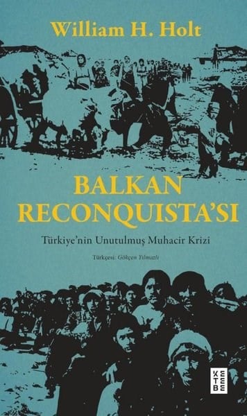 William H. HoltDünya TarihiBalkan Reconquista'sı - Türkiye'nin Unutulmuş Muhacir Krizi