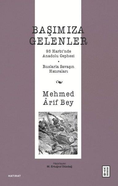Mehmed Arif BeyOsmanli TarihiBaşımıza Gelenler - 93 Harbi'nde Anadolu Cephesi Ruslarla Savaşın Hatıraları