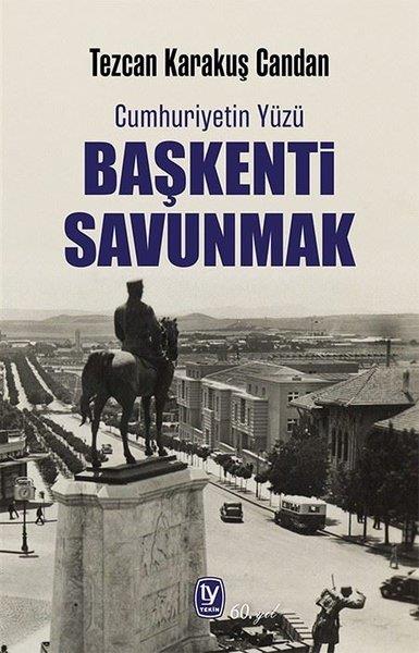 Tezcan Karakuş CandanTürkiye ve Cumhuriyet Tarihi KitaplarıBaşkenti Savunmak - Cumhuriyetin Yüzü