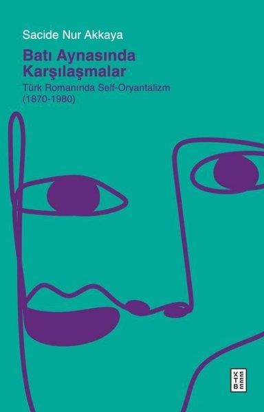 Sacide Nur AkkayaEleştiri & Kuram & İnceleme KitaplarıBatı Aynasında Karşılaşmalar: Türk Romanında Self - Oryantalizm (1870 - 1980)