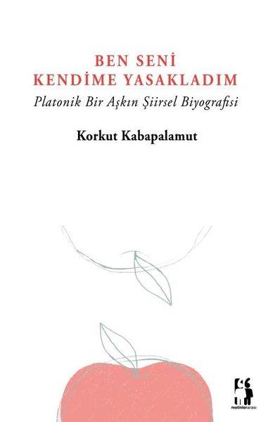 Korkut KabapalamutTürk ŞiiriBen Seni Kendime Yasakladım - Platonik Bir Aşkın Şiirsel Biyografisi
