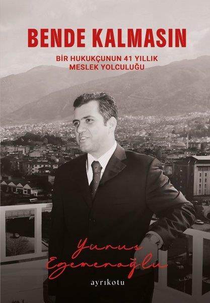 Yunus EgemenoğluMemoiren & Brief & TagebuchBende Kalmasın - Bir Hukukçunun 41 Yıllık Meslek Yolculuğu