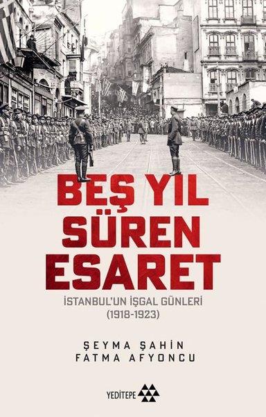 Fatma AfyoncuOsmanli TarihiBeş Yıl Süren Esaret - İstanbul'un İşgal Günleri 1918 - 1923