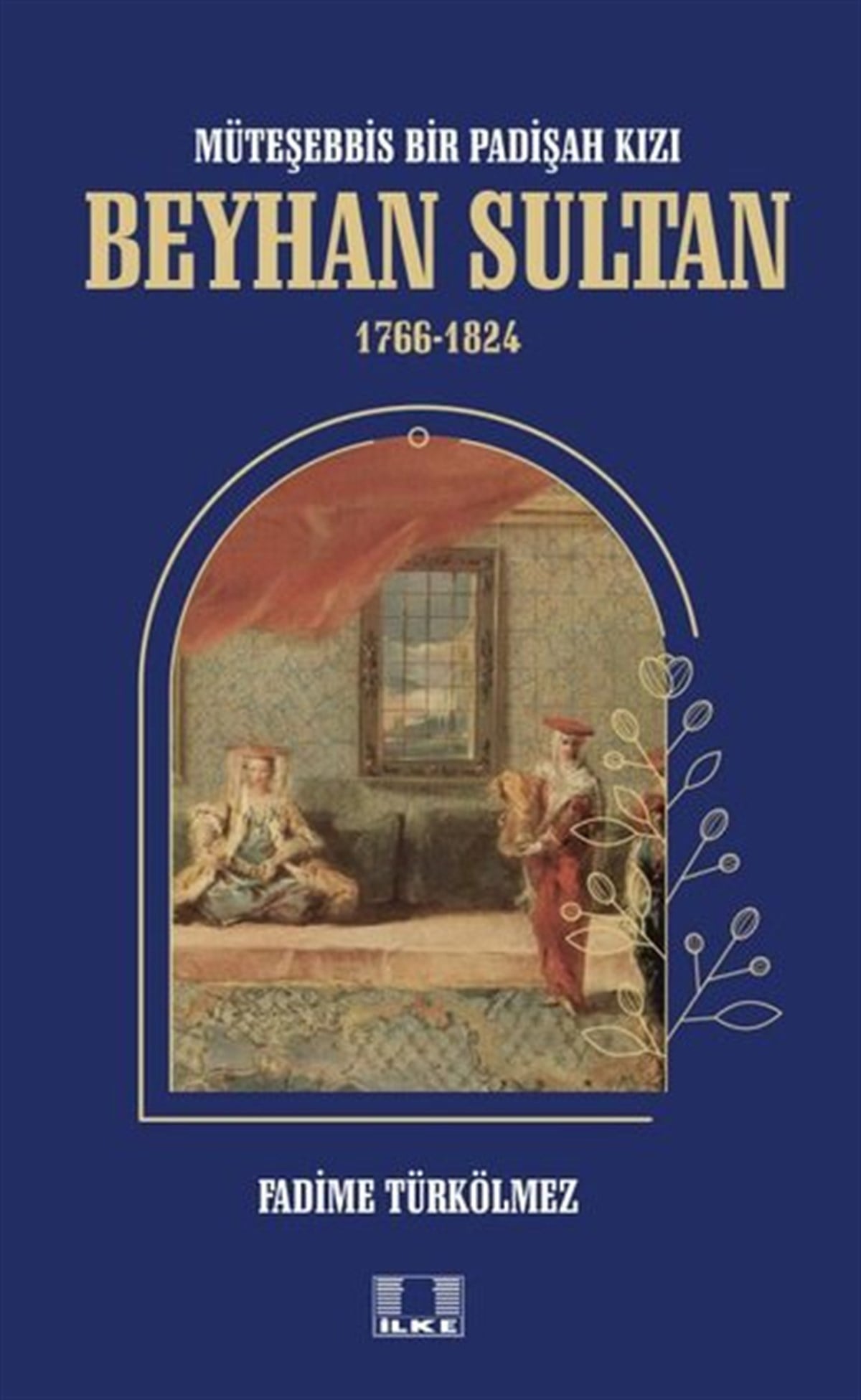 Fadime TürkölmezOsmanli TarihiBeyhan Sultan 1766-1824: Müteşebbis Bir Padişah Kızı
