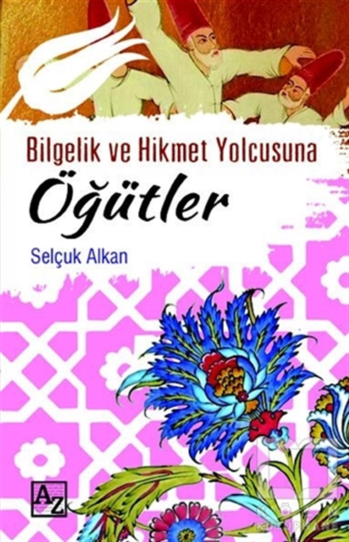 Selçuk AlkanTasavvuf - Mezhepler - TarikatlarBilgelik ve Hikmet Yolcusuna Öğütler