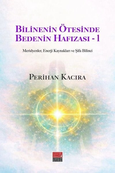 Perihan KacıraKişisel Gelişim KitaplarıBilinenin Ötesinde Bedenin Hafızası 1 - Meridyenler, Enerji Kaynakları ve Şifa Bilinci