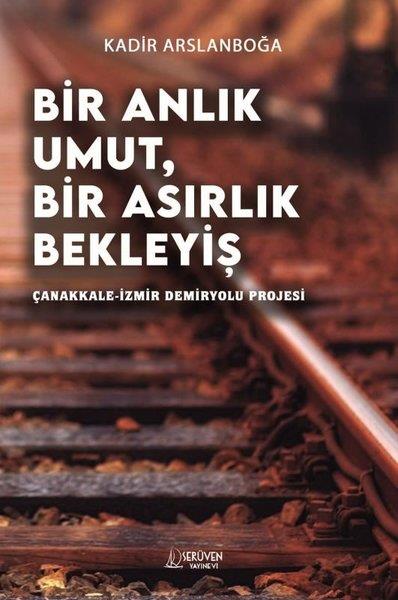 Kadir ArslanboğaEğitimBir Anlık Umut, Bir Asırlık Bekleyiş - Çanakkale İzmir Demiryolu Projesi