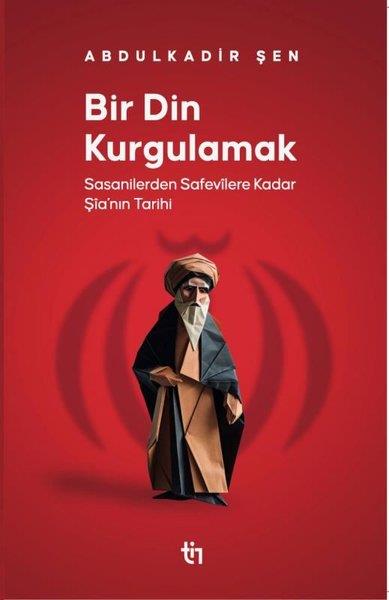 Abdulkadir ŞenDinBir Din Kurgulamak - Sasanilerden Safavilere Kadar Şia'nın Tarihi