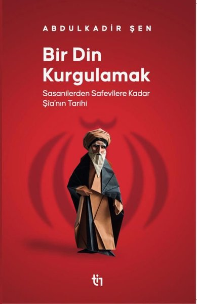 Abdulkadir ŞenDinBir Din Kurgulamak - Sasanilerden Safavilere Kadar Şia'nın Tarihi