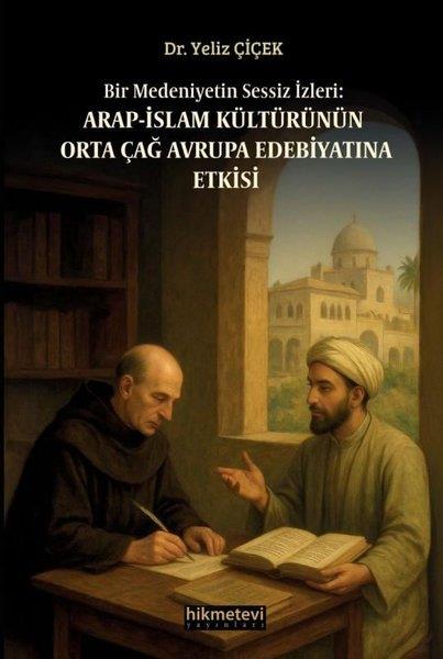 Yeliz ÇiçekEleştiri & Kuram & İnceleme KitaplarıBir Medeniyetin Sessiz İzleri: Arap - İslam Kültürünün Orta Çağ Avrupa Edebiyatına Etkisi