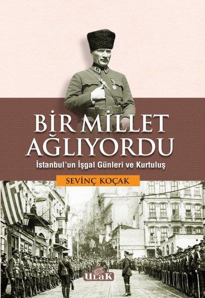 Sevinç KoçakTürk Tarihi Araştırmaları KitaplarıBir Millet Ağlıyordu - İstanbul'un İşgal Günleri ve Kurtuluş
