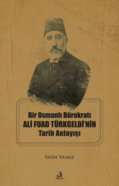 Fatih YılmazOsmanli TarihiBir Osmanlı Bürokratı Ali Fuad Türkgeldi'nin Tarih Anlayışı
