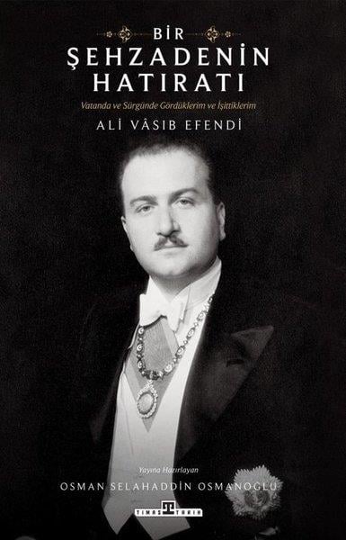 Ali Vasıb EfendiOsmanli TarihiBir Şehzadenin Hatıratı - Vatanda ve Sürgünde Gördüklerim ve İşittiklerim