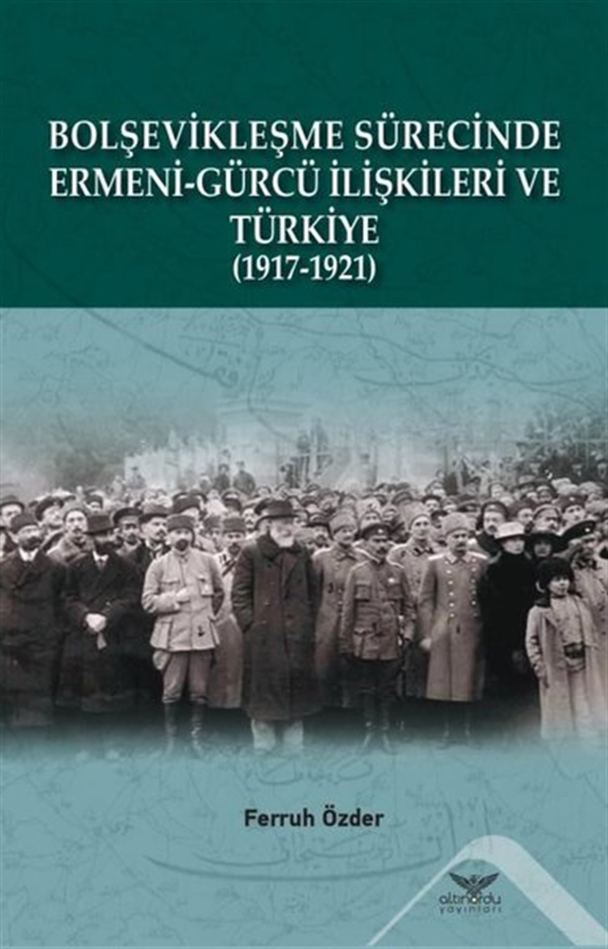 Ferruh ÖzderDünya TarihiBolşevikleşme Sürecinde Ermeni - Gürcü İlişkileri ve Türkiye 1917 - 1921