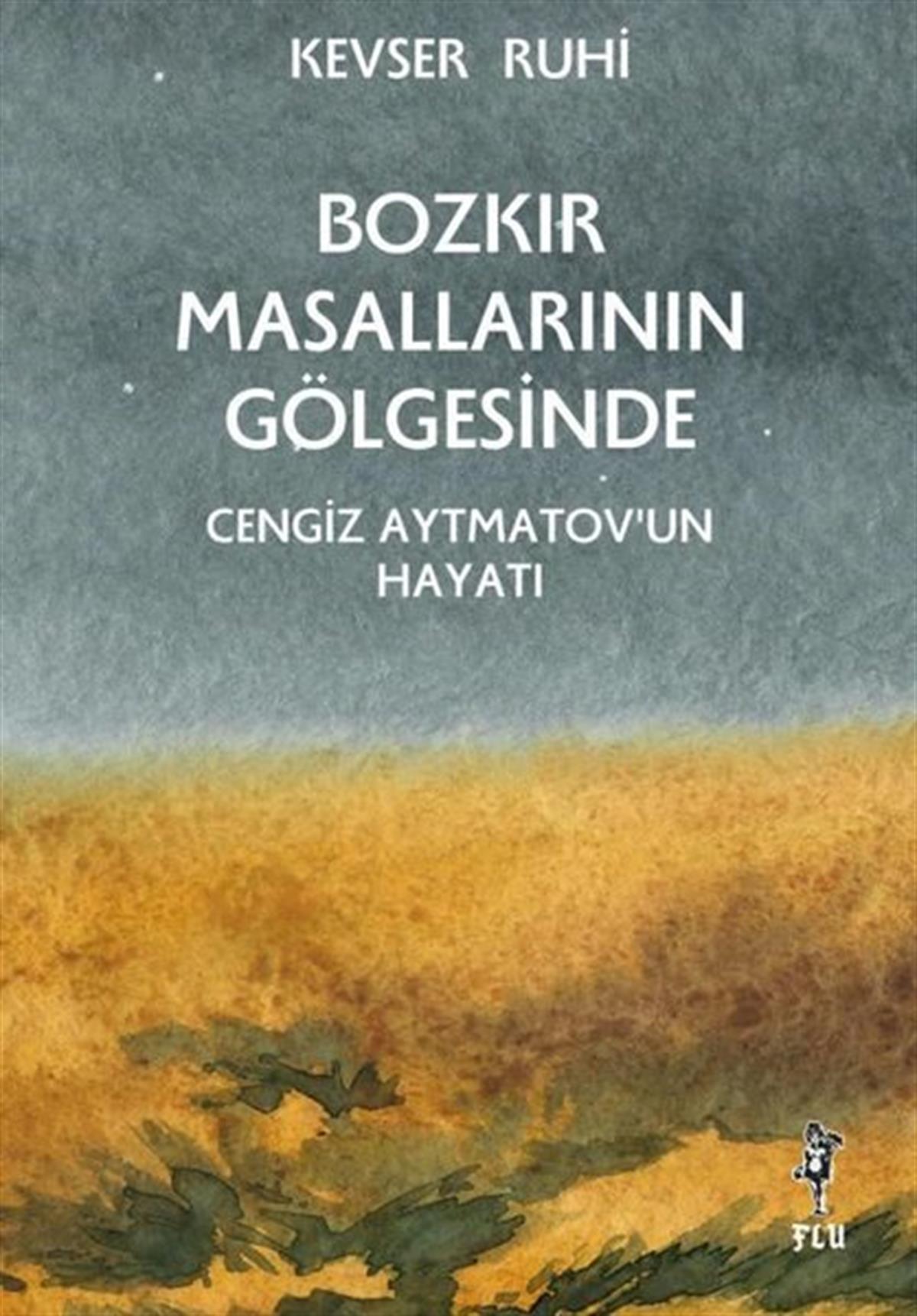 Kevser RuhiAnlatıBozkır Masallarının Gölgesinde Cengiz Aytmatov'un Hayatı