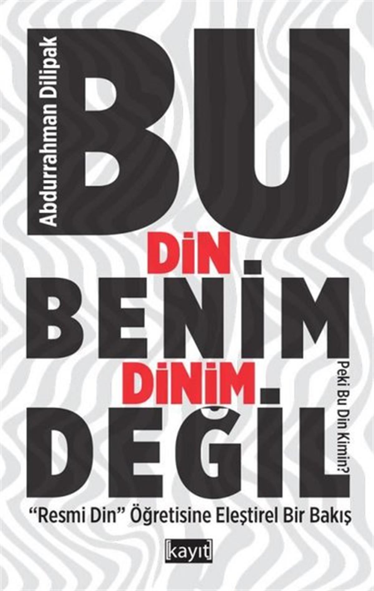 Abdurrahman DilipakDinBu Din Benim Dinim Değil - Resmi Din Öğretisine Eleştirel Bir Bakış
