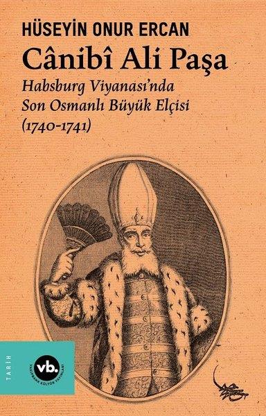 Hüseyin Onur ErcanOsmanli TarihiCanibi Ali Paşa - Habsburg Viyanası'nda Son Osmanlı Büyük Elçisi (1740 - 1741)