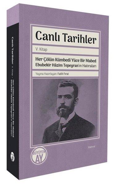 KolektifAnı & Mektup & Günlük KitaplarıCanlı Tarihler 5. Kitap - Her Çölün Kümbedi Yüce Bir Mabed Ebubekir Hazim Tepeyran'ın Hatıraları