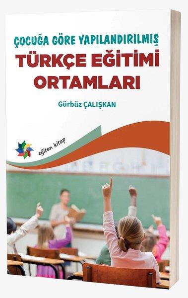 Gürbüz ÇalışkanEğitimÇocuğa Göre Yapılandırılmış Türkçe Eğitimi Ortamları