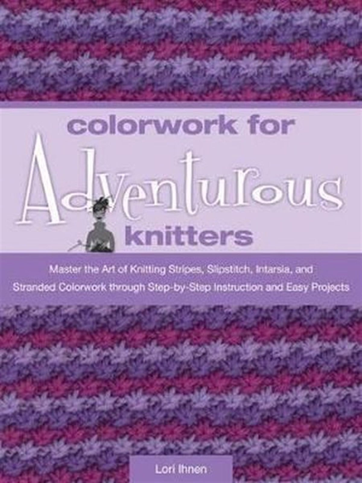 Lori IhnenHandcraftColorwork for Adventurous Knitters: Master the Art of Knitting Stripes Slipstitch Intarsia and St