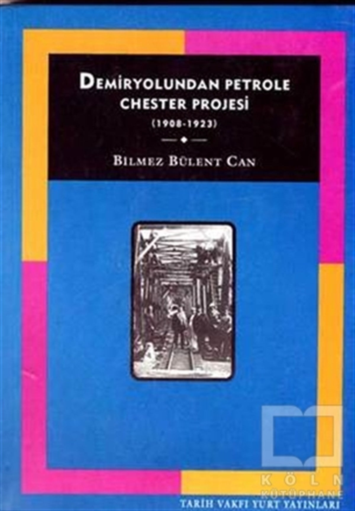 Bilmez Bülent CanYakın TarihDemiryolundan Petrole Chester Projesi (1908-1923)