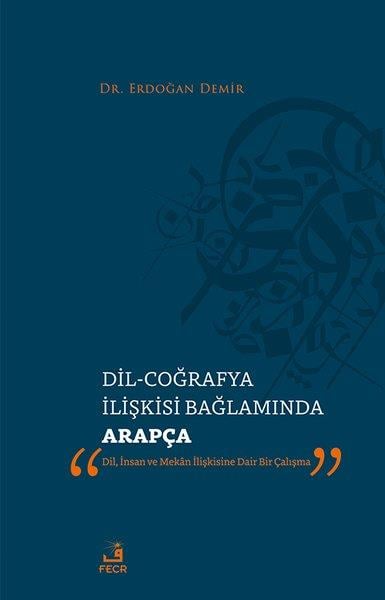 Erdoğan DemirDil Bilimi - EtimolojiDil - Coğrafya İlişkisi Bağlamında Arapça - Dil, İnsan ve Mekan İlişkisine Dair Bir Çalışma