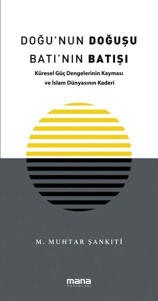 M. Muhtar ŞankıtiDünya Siyaseti ve PolitikasıDoğu'nun Doğuşu Batı'nın Batışı - Küresel Güç Dengelerinin Kayması ve İslam Dünyasının Kaderi