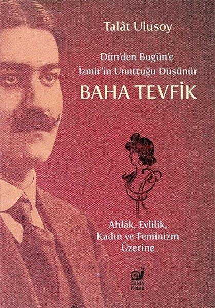 Talat UlusoyHistorische Biographie und AutobiographieDün'den Bugün'e İzmir'in Unuttuğu Düşünür Baha Tevfik - Ahlak Evlilik Kadın ve Feminizm Üzerine