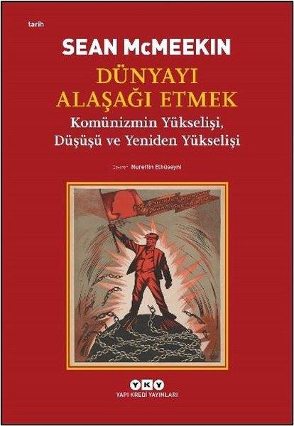 Sean McMeekinDünya TarihiDünyayı Alaşağı Etmek - Komünizmin Yükselişi Düşüşü ve Yeniden Yükselişi
