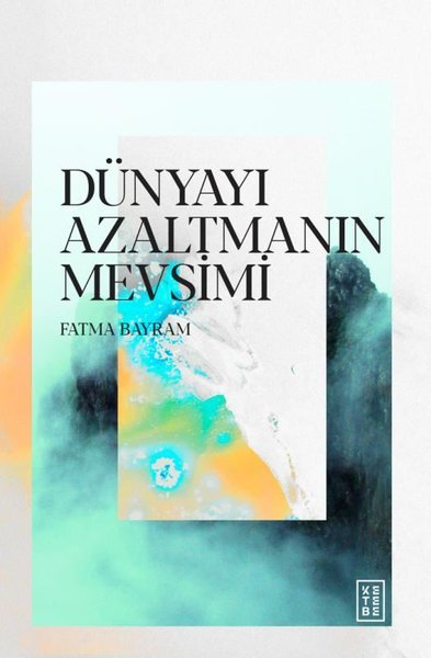 Fatma BayramDeneme KitaplarıDünyayı Azaltmanın Mevsimi