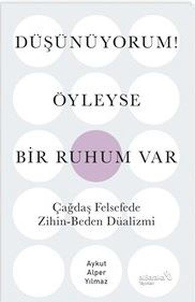 Aykut Alper YılmazFelsefe BilimiDüşünüyorum! Öyleyse Bir Ruhum Var - Çağdaş Felsefede Zihin - Beden Düalizmi