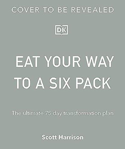 Scott HarrisonFoodEat Your Way to a Six Pack: The Ultimate 75 Day Transformation Plan