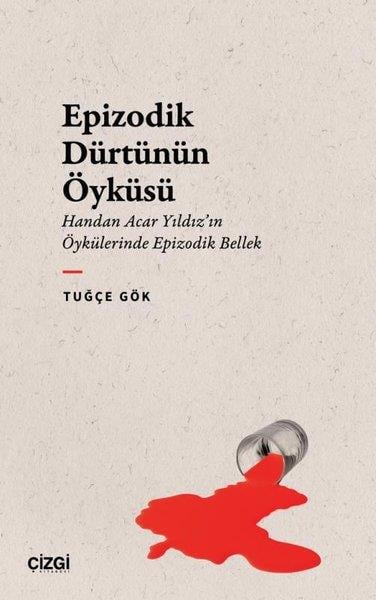 Tuğçe GökEleştiri & Kuram & İnceleme KitaplarıEpizodik Dürtünün Öyküsü - Handan Acar Yıldız'ın Öykülerinde Epizodik Bellek