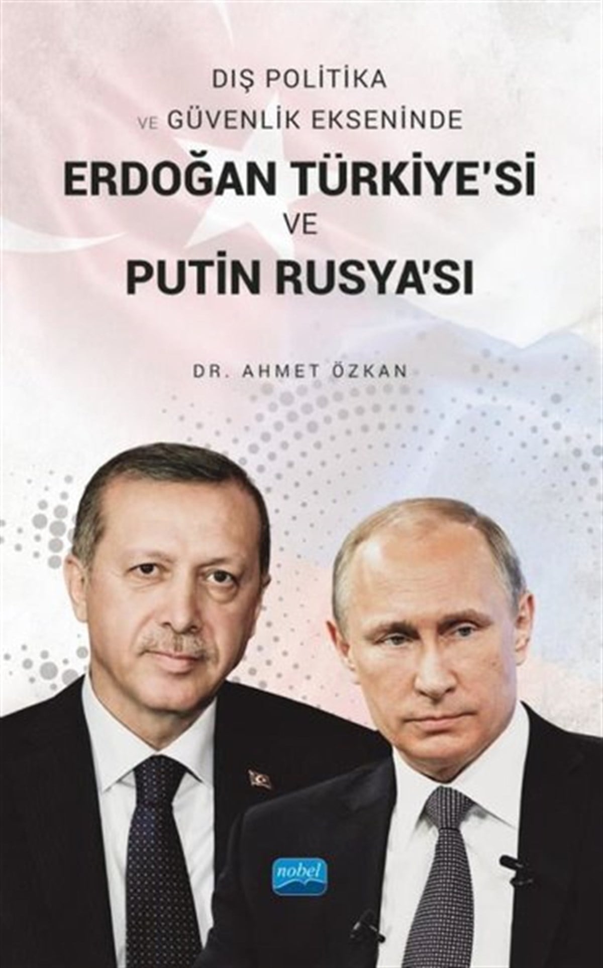 Ahmet ÖzkanSosyal BilimlerErdoğan Türkiye'si ve Putin Rusya'sı - Dış Politika ve Güvenlik Ekseninde