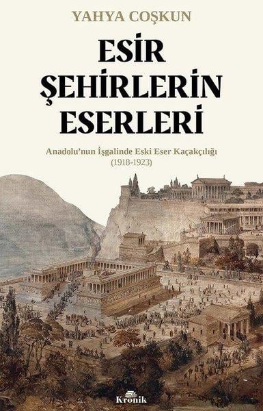 Mustafa Yahya CoşkunTürk Tarihi Araştırmaları KitaplarıEsir Şehirlerin Eserleri: Anadolu'nun İşgalinde Eski Eser Kaçakçılığı (1918 - 1923)