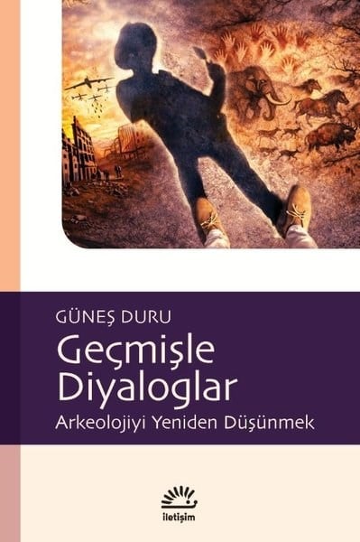 Güneş DuruArkeolojiGeçmişle Diyaloglar - Arkeolojiyi Yeniden Düşünmek