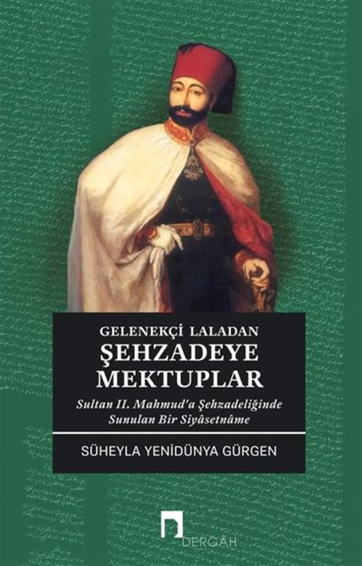 Süheyla Yenidünya GürgenOsmanli TarihiGelenekçi Laladan Şehzade'ye Mektuplar - Sultan 2. Mahmud'a Şehzadeliğinde Sunulan Bir Siyasetname