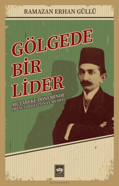 Ramazan Erhan GüllüTarihi Biyografi ve Otobiyografi KitaplarıGölgede Bir Lider - Mütareke Döneminde Prens Sabahattin ve Muhiti